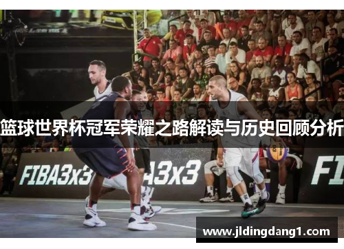篮球世界杯冠军荣耀之路解读与历史回顾分析 篮球世界杯冠军荣耀之路解读与历史回顾分析