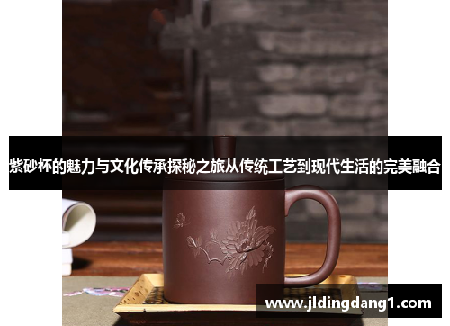 紫砂杯的魅力与文化传承探秘之旅从传统工艺到现代生活的完美融合 紫砂杯的魅力与文化传承探秘之旅从传统工艺到现代生活的完美融合