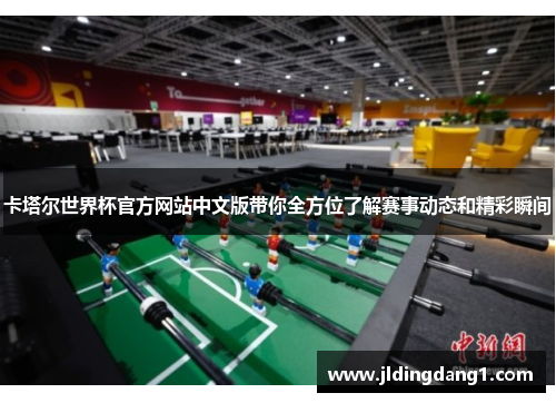卡塔尔世界杯官方网站中文版带你全方位了解赛事动态和精彩瞬间 卡塔尔世界杯官方网站中文版带你全方位了解赛事动态和精彩瞬间