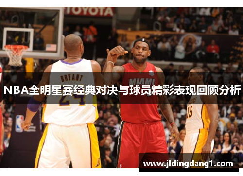 NBA全明星赛经典对决与球员精彩表现回顾分析 NBA全明星赛经典对决与球员精彩表现回顾分析