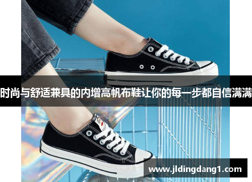 时尚与舒适兼具的内增高帆布鞋让你的每一步都自信满满 时尚与舒适兼具的内增高帆布鞋让你的每一步都自信满满