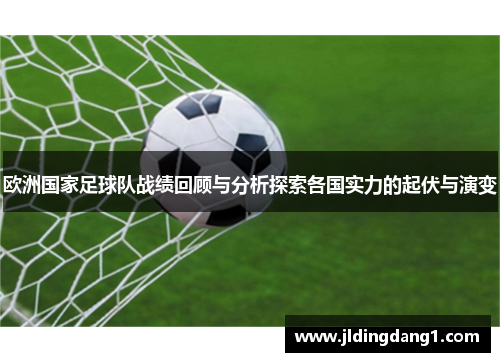 欧洲国家足球队战绩回顾与分析探索各国实力的起伏与演变 欧洲国家足球队战绩回顾与分析探索各国实力的起伏与演变