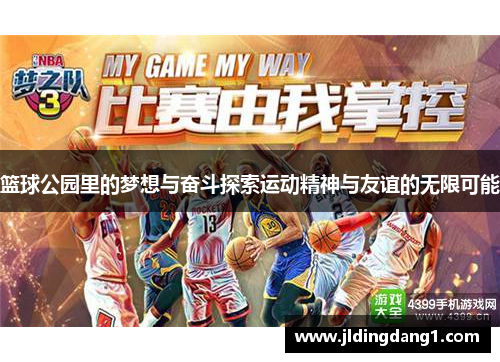 篮球公园里的梦想与奋斗探索运动精神与友谊的无限可能 篮球公园里的梦想与奋斗探索运动精神与友谊的无限可能