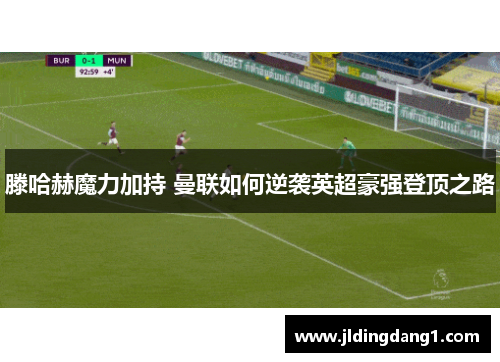 滕哈赫魔力加持 曼联如何逆袭英超豪强登顶之路 滕哈赫魔力加持 曼联如何逆袭英超豪强登顶之路