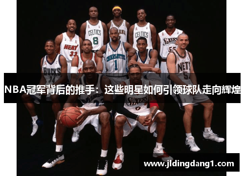 NBA冠军背后的推手:这些明星如何引领球队走向辉煌 NBA冠军背后的推手:这些明星如何引领球队走向辉煌