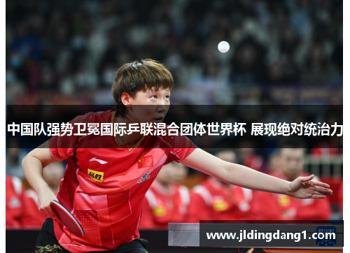 中国队强势卫冕国际乒联混合团体世界杯 展现绝对统治力 中国队强势卫冕国际乒联混合团体世界杯 展现绝对统治力