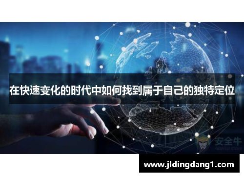 在快速变化的时代中如何找到属于自己的独特定位 在快速变化的时代中如何找到属于自己的独特定位