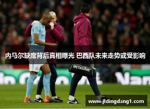 内马尔缺席背后真相曝光 巴西队未来走势或受影响 内马尔缺席背后真相曝光 巴西队未来走势或受影响