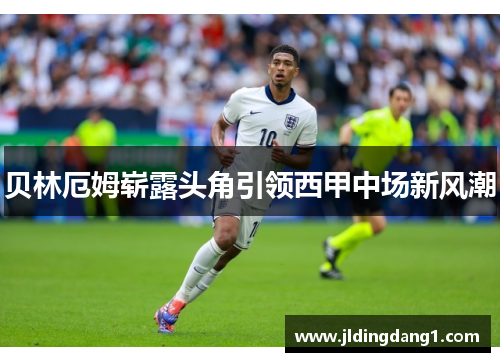 贝林厄姆崭露头角引领西甲中场新风潮 贝林厄姆崭露头角引领西甲中场新风潮