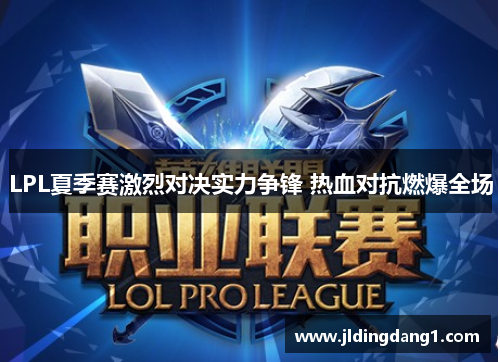 LPL夏季赛激烈对决实力争锋 热血对抗燃爆全场 LPL夏季赛激烈对决实力争锋 热血对抗燃爆全场
