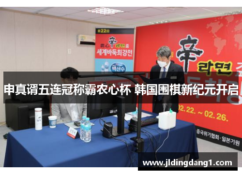 申真谞五连冠称霸农心杯 韩国围棋新纪元开启 申真谞五连冠称霸农心杯 韩国围棋新纪元开启