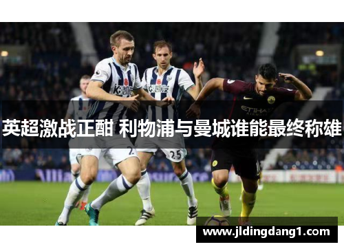 英超激战正酣 利物浦与曼城谁能最终称雄 英超激战正酣 利物浦与曼城谁能最终称雄