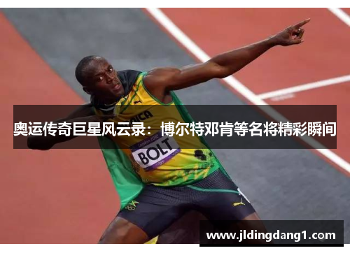 奥运传奇巨星风云录:博尔特邓肯等名将精彩瞬间 奥运传奇巨星风云录:博尔特邓肯等名将精彩瞬间
