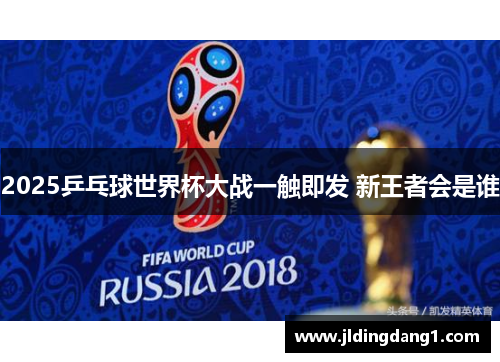 2025乒乓球世界杯大战一触即发 新王者会是谁