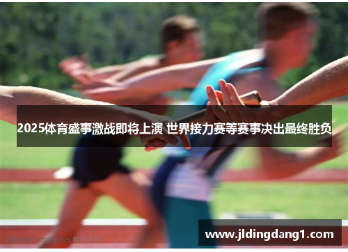 2025体育盛事激战即将上演 世界接力赛等赛事决出最终胜负