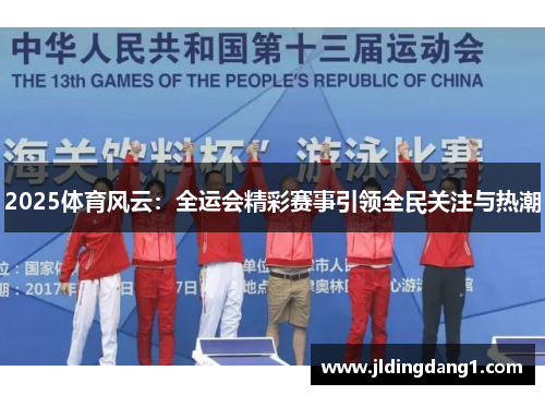 2025体育风云：全运会精彩赛事引领全民关注与热潮