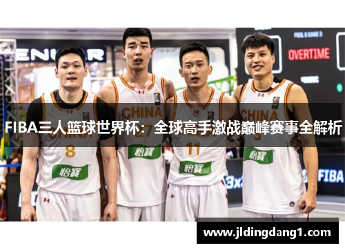 FIBA三人篮球世界杯：全球高手激战巅峰赛事全解析