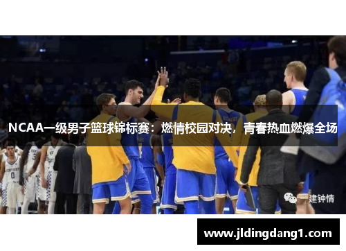 NCAA一级男子篮球锦标赛：燃情校园对决，青春热血燃爆全场