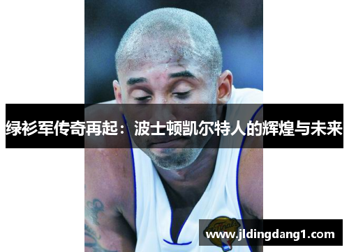 绿衫军传奇再起：波士顿凯尔特人的辉煌与未来