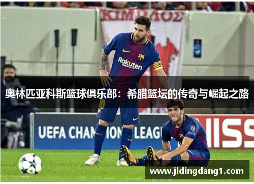 奥林匹亚科斯篮球俱乐部：希腊篮坛的传奇与崛起之路