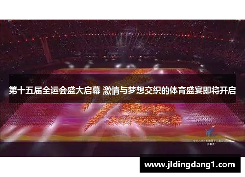 第十五届全运会盛大启幕 激情与梦想交织的体育盛宴即将开启