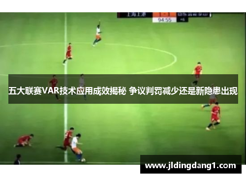 五大联赛VAR技术应用成效揭秘 争议判罚减少还是新隐患出现