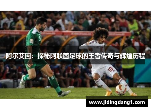 阿尔艾因:探秘阿联酋足球的王者传奇与辉煌历程 阿尔艾因:探秘阿联酋足球的王者传奇与辉煌历程