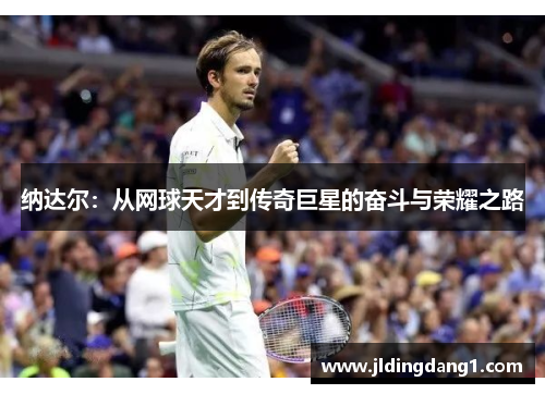 纳达尔：从网球天才到传奇巨星的奋斗与荣耀之路