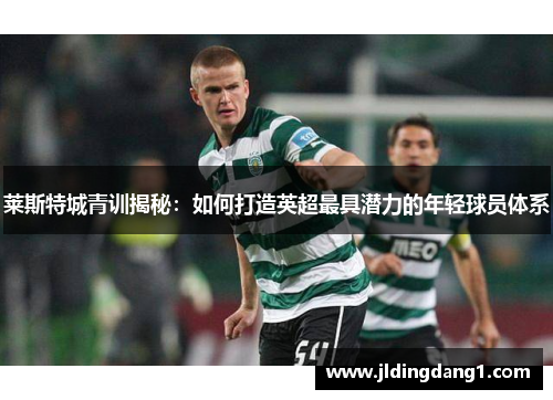 莱斯特城青训揭秘：如何打造英超最具潜力的年轻球员体系