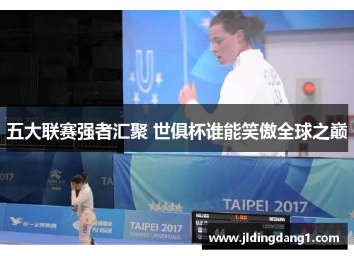 五大联赛强者汇聚 世俱杯谁能笑傲全球之巅 五大联赛强者汇聚 世俱杯谁能笑傲全球之巅