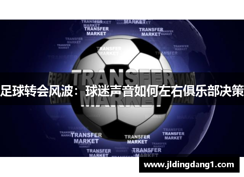 足球转会风波:球迷声音如何左右俱乐部决策 足球转会风波:球迷声音如何左右俱乐部决策